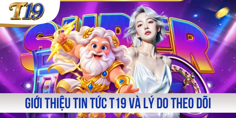 Giới thiệu chuyên mục tin tức T19 và lý do theo dõi