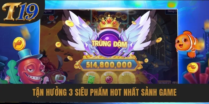 Tận hưởng 3 siêu phẩm hot nhất sảnh game